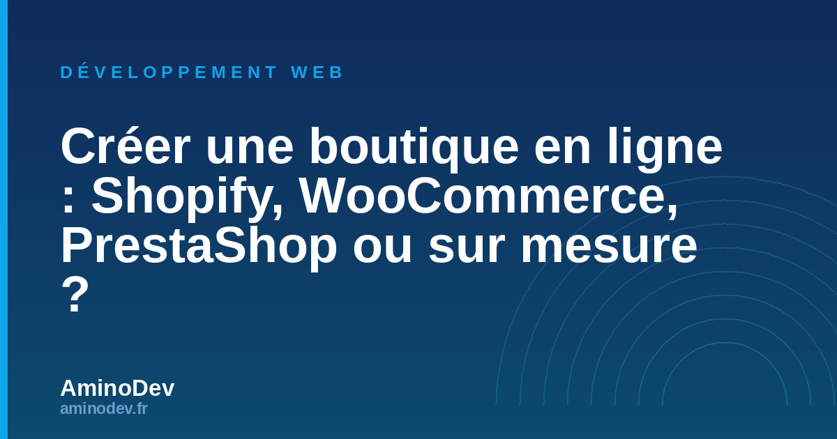 Créer une boutique en ligne : Shopify, WooCommerce, PrestaShop ou sur mesure ?
